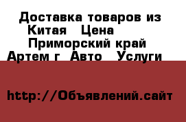 Доставка товаров из Китая › Цена ­ 100 - Приморский край, Артем г. Авто » Услуги   